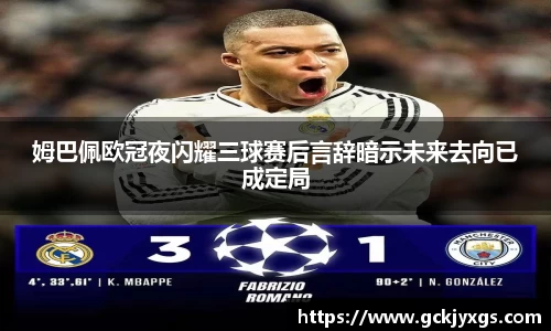 必一运动姆巴佩欧冠夜闪耀三球赛后言辞暗示未来去向已成定局